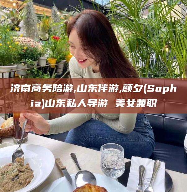 临猗济南商务陪游,山东伴游,颜夕(Sophia)山东私人导游 美女兼职
