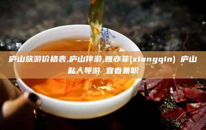 临猗庐山旅游价格表,庐山伴游,雅亦菲(xiangqin) 庐山私人导游 宜春兼职