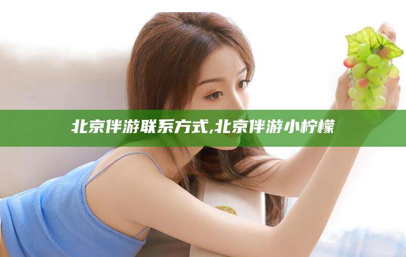 临猗北京伴游联系方式,北京伴游小柠檬