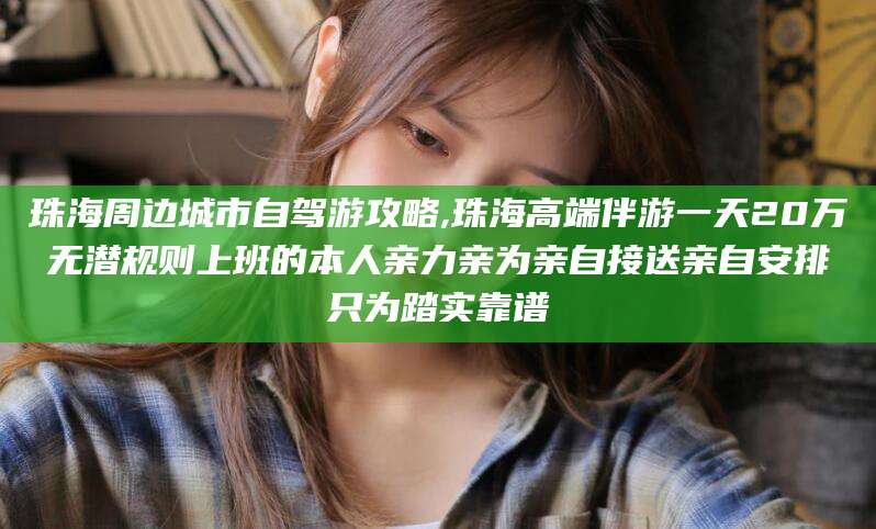 临猗珠海周边城市自驾游攻略,珠海高端伴游一天20万无潜规则上班的本人亲力亲为亲自接送亲自安排只为踏实靠谱