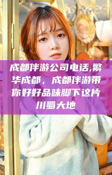 临猗成都伴游公司电话,繁华成都，成都伴游带你好好品味脚下这片川蜀大地